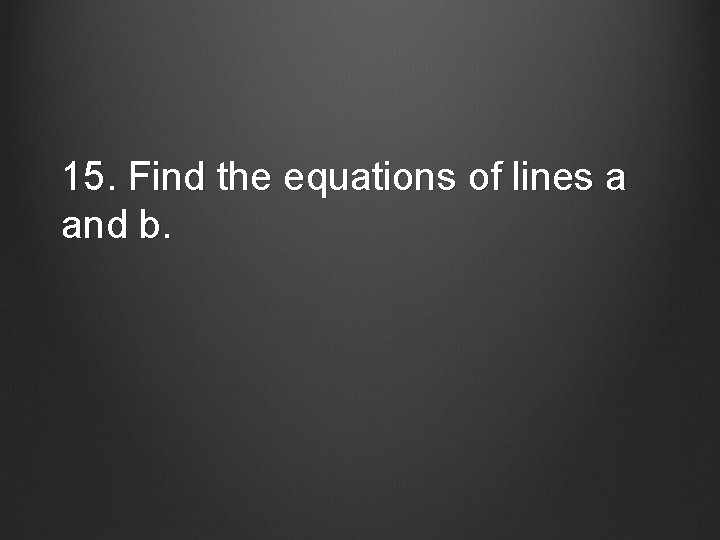15. Find the equations of lines a and b. 