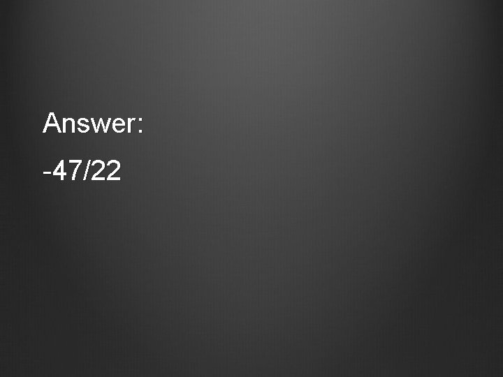 Answer: -47/22 