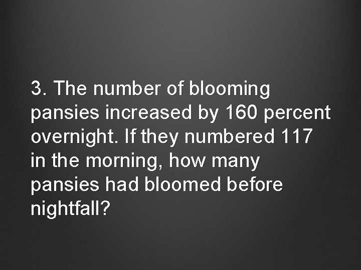 3. The number of blooming pansies increased by 160 percent overnight. If they numbered