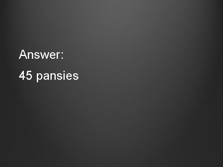 Answer: 45 pansies 