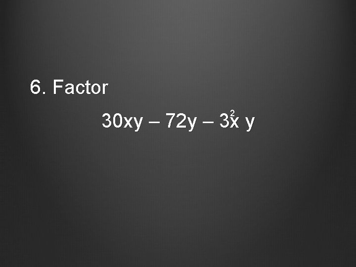 6. Factor 2 30 xy – 72 y – 3 x y 