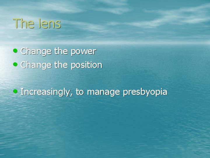 The lens • Change the power • Change the position • Increasingly, to manage