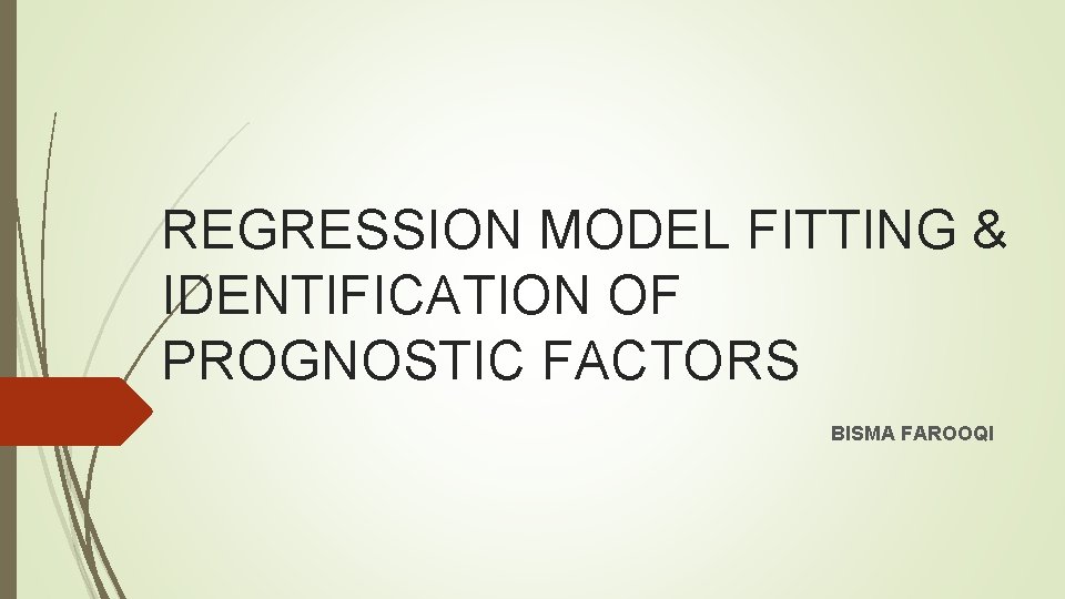 REGRESSION MODEL FITTING & IDENTIFICATION OF PROGNOSTIC FACTORS BISMA FAROOQI 