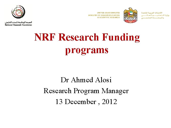 NRF Research Funding programs Dr Ahmed Alosi Research Program Manager 13 December , 2012