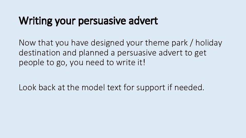 Writing your persuasive advert Now that you have designed your theme park / holiday