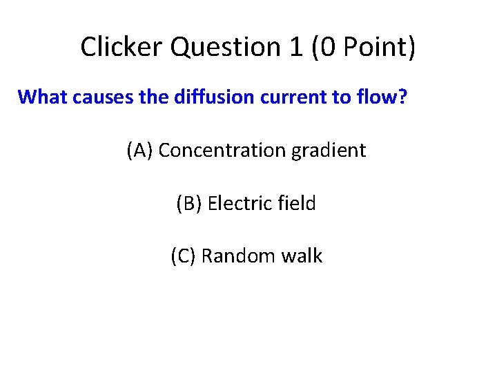 Clicker Question 1 (0 Point) What causes the diffusion current to flow? (A) Concentration