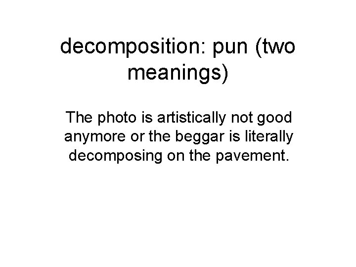 decomposition: pun (two meanings) The photo is artistically not good anymore or the beggar