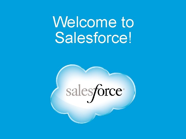 Are You New to Salesforce? Welcome to Salesforce! § CRM: customer relationship management §