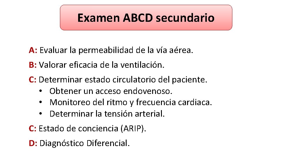 Examen ABCD secundario A: Evaluar la permeabilidad de la vía aérea. B: Valorar eficacia Examen ABCD secundario A: Evaluar la permeabilidad de la vía aérea. B: Valorar eficacia