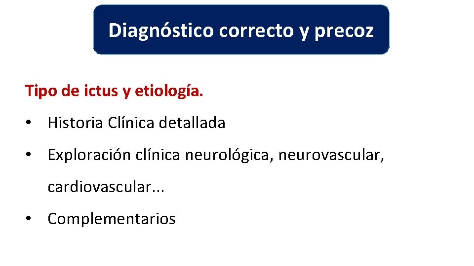 Diagnóstico correcto y precoz Tipo de ictus y etiología. • Historia Clínica detallada • Diagnóstico correcto y precoz Tipo de ictus y etiología. • Historia Clínica detallada •