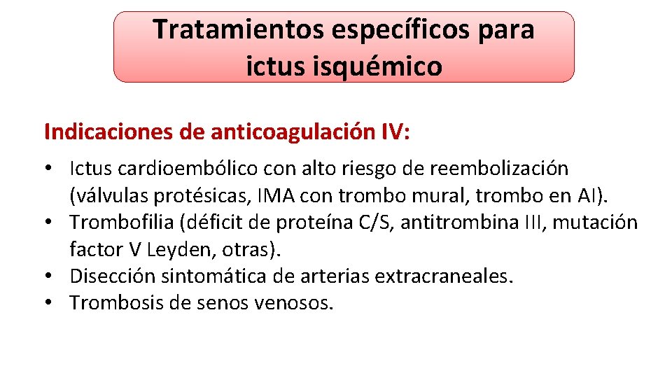 Tratamientos específicos para ictus isquémico Indicaciones de anticoagulación IV: • Ictus cardioembólico con alto Tratamientos específicos para ictus isquémico Indicaciones de anticoagulación IV: • Ictus cardioembólico con alto