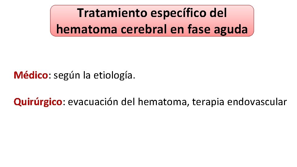 Tratamiento específico del hematoma cerebral en fase aguda Médico: Médico según la etiología. Quirúrgico: Tratamiento específico del hematoma cerebral en fase aguda Médico: Médico según la etiología. Quirúrgico: