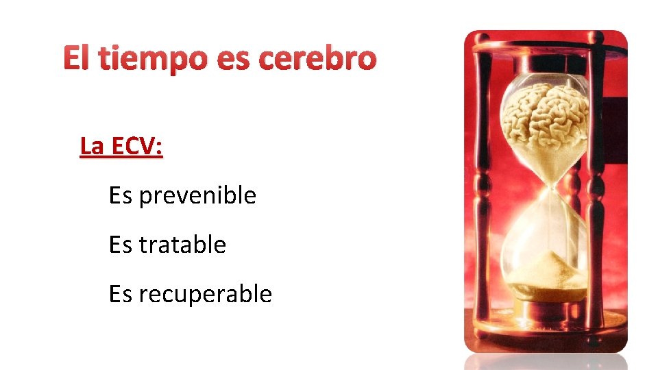 El tiempo es cerebro La ECV: Es prevenible Es tratable Es recuperable El tiempo es cerebro La ECV: Es prevenible Es tratable Es recuperable