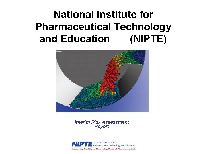 National Institute for Pharmaceutical Technology and Education (NIPTE) Interim Risk Assessment Report 