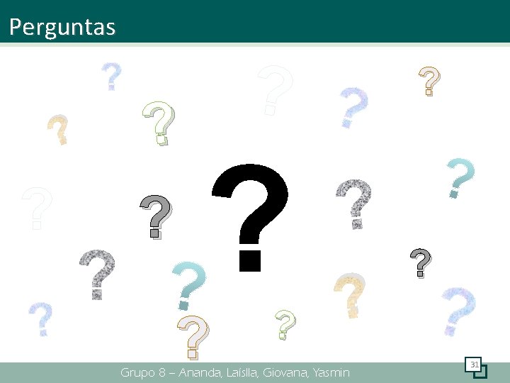 Perguntas ? ? ? Grupo 8 – Ananda, Laíslla, Giovana, Yasmin ? 31 