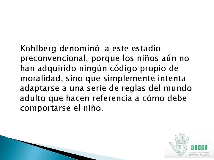 Kohlberg denominó a este estadio preconvencional, porque los niños aún no han adquirido ningún