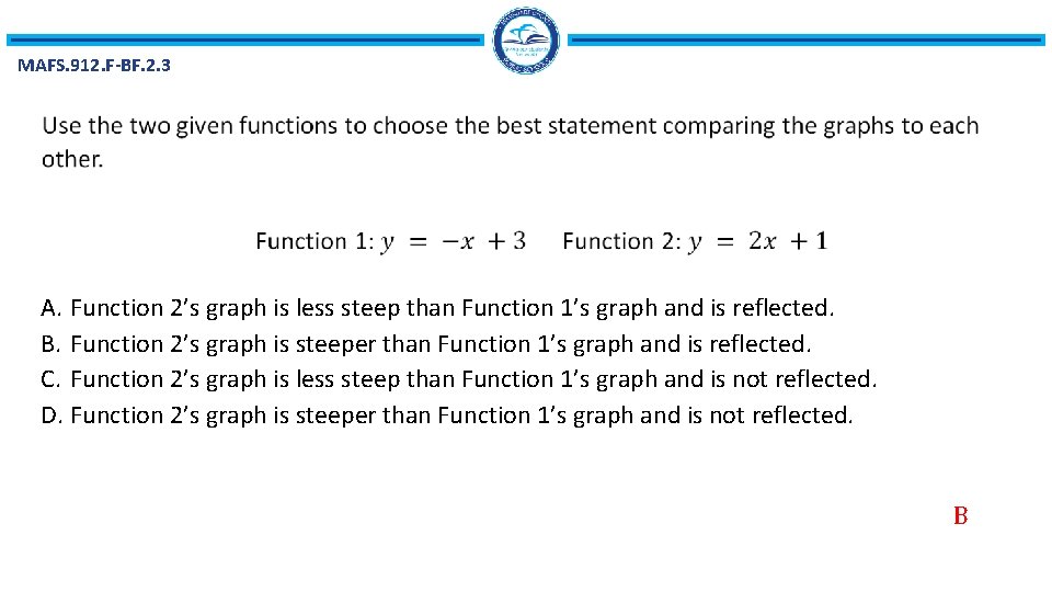 MAFS. 912. F-BF. 2. 3 A. Function 2’s graph is less steep than Function