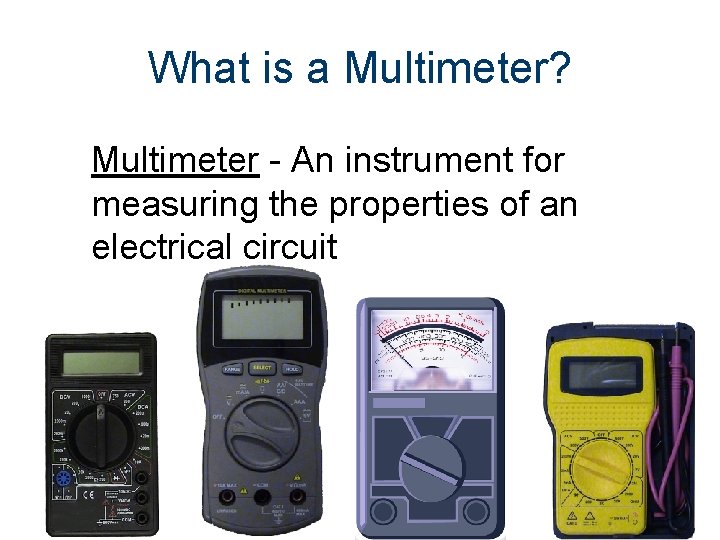 What is a Multimeter? Multimeter - An instrument for measuring the properties of an