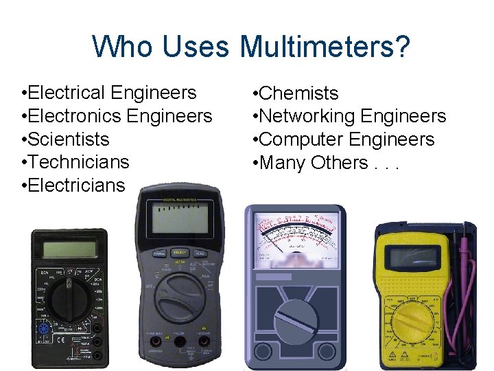 Who Uses Multimeters? • Electrical Engineers • Electronics Engineers • Scientists • Technicians •