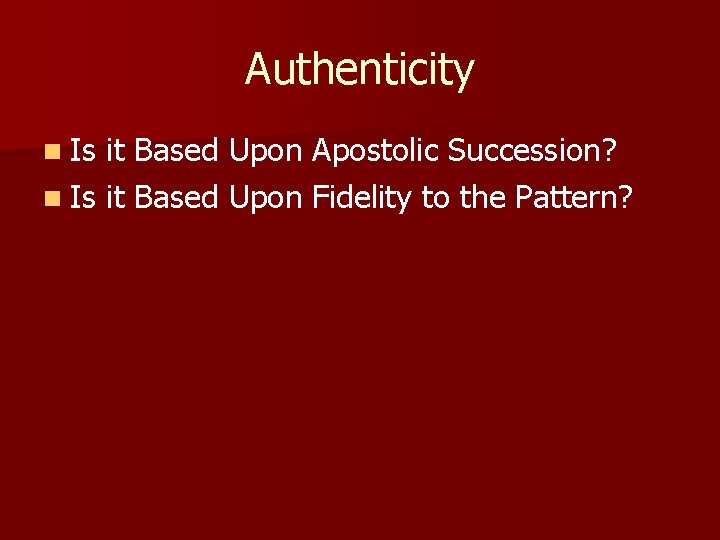 Authenticity n Is it Based Upon Apostolic Succession? n Is it Based Upon Fidelity