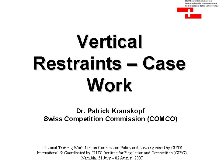 Vertical Restraints – Case Work Dr. Patrick Krauskopf Swiss Competition Commission (COMCO) National Training