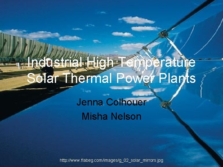 Industrial High Temperature Solar Thermal Power Plants Jenna Colhouer Misha Nelson http: //www. flabeg. Industrial High Temperature Solar Thermal Power Plants Jenna Colhouer Misha Nelson http: //www. flabeg.