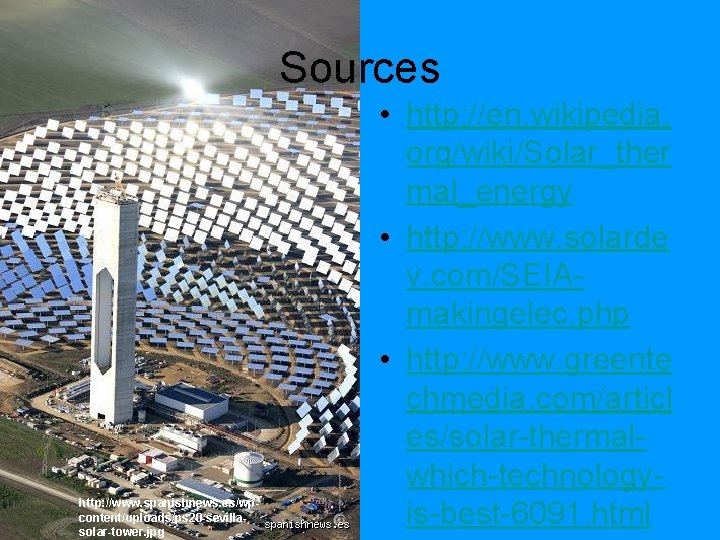 Sources http: //www. spanishnews. es/wpcontent/uploads/ps 20 -sevillasolar-tower. jpg • http: //en. wikipedia. org/wiki/Solar_ther mal_energy Sources http: //www. spanishnews. es/wpcontent/uploads/ps 20 -sevillasolar-tower. jpg • http: //en. wikipedia. org/wiki/Solar_ther mal_energy