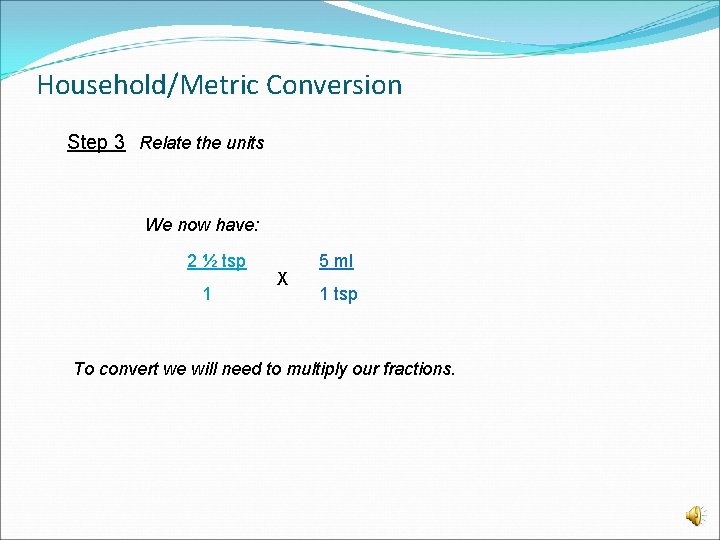 Household/Metric Conversion Step 3 Relate the units We now have: 2 ½ tsp 1