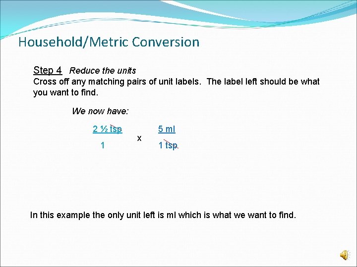 Household/Metric Conversion Step 4 Reduce the units Cross off any matching pairs of unit