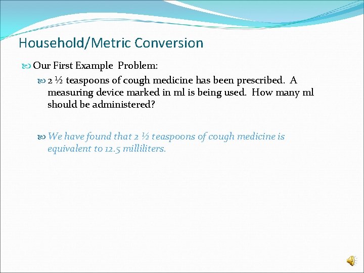 Household/Metric Conversion Our First Example Problem: 2 ½ teaspoons of cough medicine has been