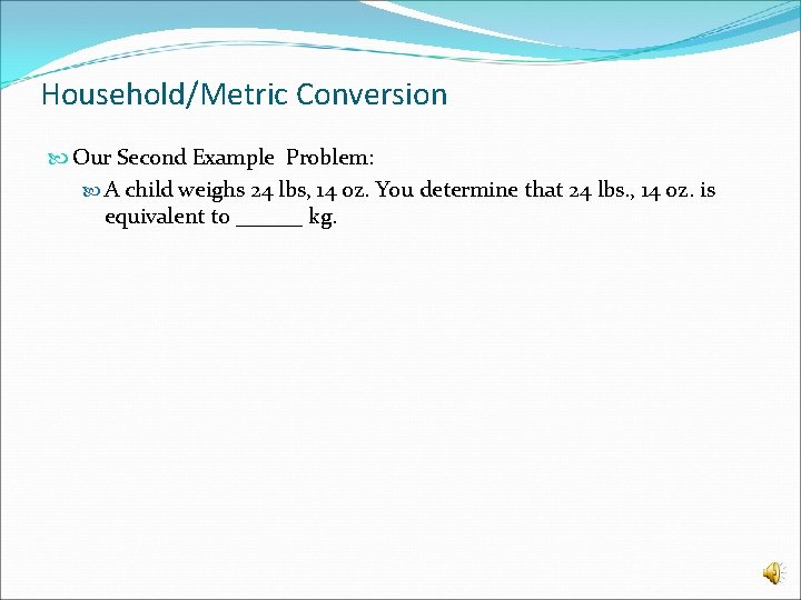 Household/Metric Conversion Our Second Example Problem: A child weighs 24 lbs, 14 oz. You