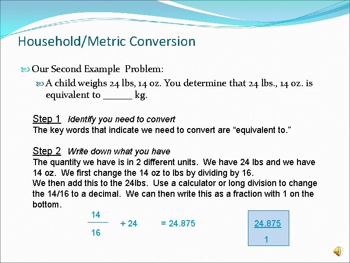 Household/Metric Conversion Our Second Example Problem: A child weighs 24 lbs, 14 oz. You