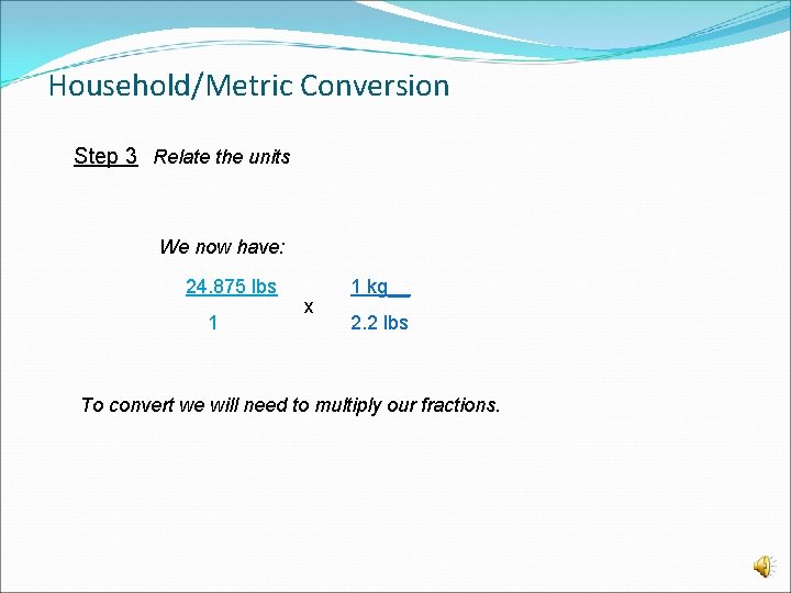 Household/Metric Conversion Step 3 Relate the units We now have: 24. 875 lbs 1