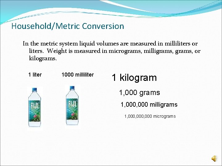 Household/Metric Conversion In the metric system liquid volumes are measured in milliliters or liters.