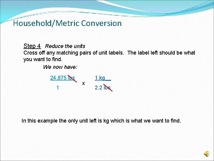 Household/Metric Conversion Step 4 Reduce the units Cross off any matching pairs of unit