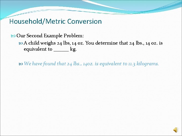 Household/Metric Conversion Our Second Example Problem: A child weighs 24 lbs, 14 oz. You