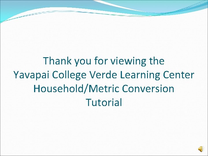 Thank you for viewing the Yavapai College Verde Learning Center Household/Metric Conversion Tutorial 