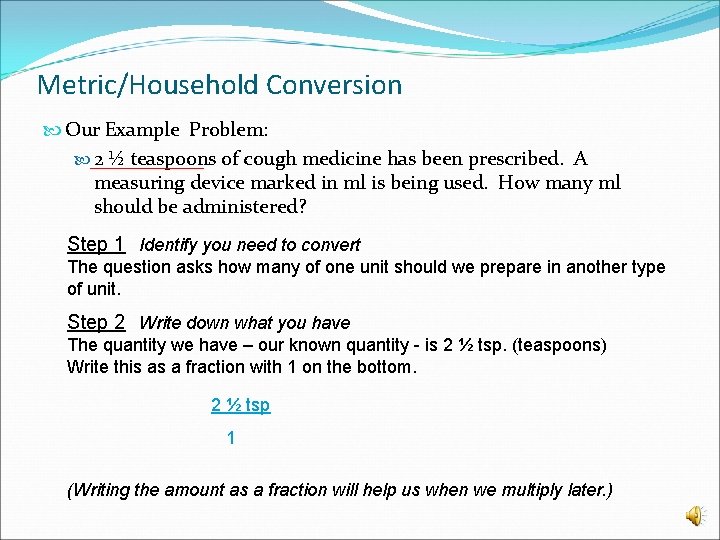 Metric/Household Conversion Our Example Problem: 2 ½ teaspoons of cough medicine has been prescribed.