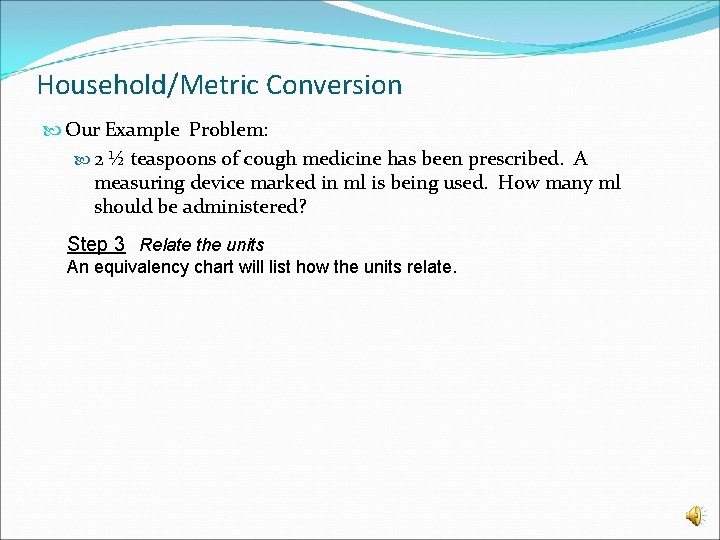 Household/Metric Conversion Our Example Problem: 2 ½ teaspoons of cough medicine has been prescribed.