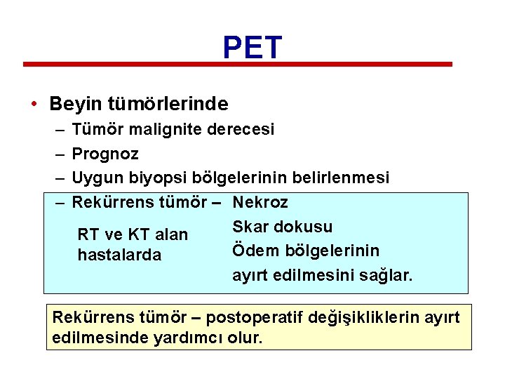 PET • Beyin tümörlerinde – – Tümör malignite derecesi Prognoz Uygun biyopsi bölgelerinin belirlenmesi