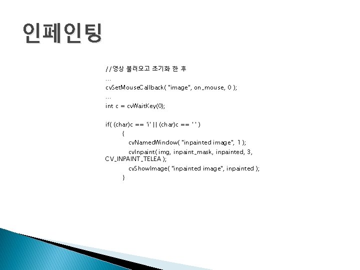인페인팅 //영상 불러오고 초기화 한 후 … cv. Set. Mouse. Callback( "image", on_mouse, 0 인페인팅 //영상 불러오고 초기화 한 후 … cv. Set. Mouse. Callback( "image", on_mouse, 0