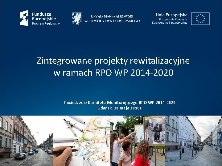 Zintegrowane projekty rewitalizacyjne w ramach RPO WP 2014 -2020 Posiedzenie Komitetu Monitorującego RPO WP Zintegrowane projekty rewitalizacyjne w ramach RPO WP 2014 -2020 Posiedzenie Komitetu Monitorującego RPO WP