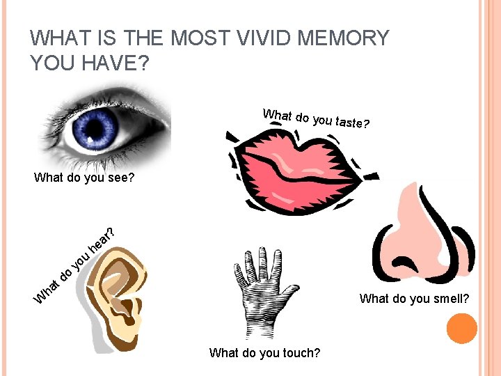 WHAT IS THE MOST VIVID MEMORY YOU HAVE? What do yo u taste? What