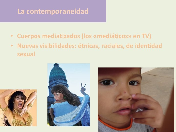 La contemporaneidad • Cuerpos mediatizados (los «mediáticos» en TV) • Nuevas visibilidades: étnicas, raciales,