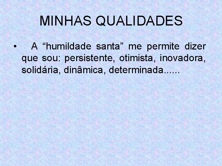 MINHAS QUALIDADES • A “humildade santa” me permite dizer que sou: persistente, otimista, inovadora,