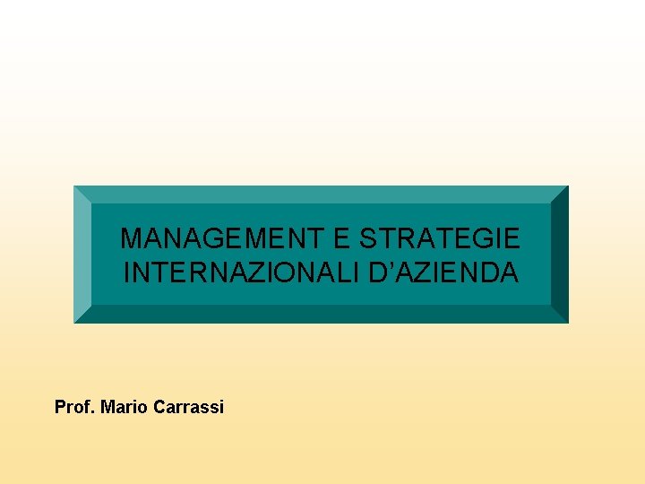 MANAGEMENT E STRATEGIE INTERNAZIONALI D’AZIENDA Prof. Mario Carrassi 