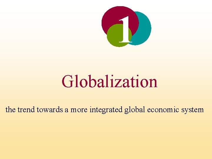 1 Globalization the trend towards a more integrated global economic system 