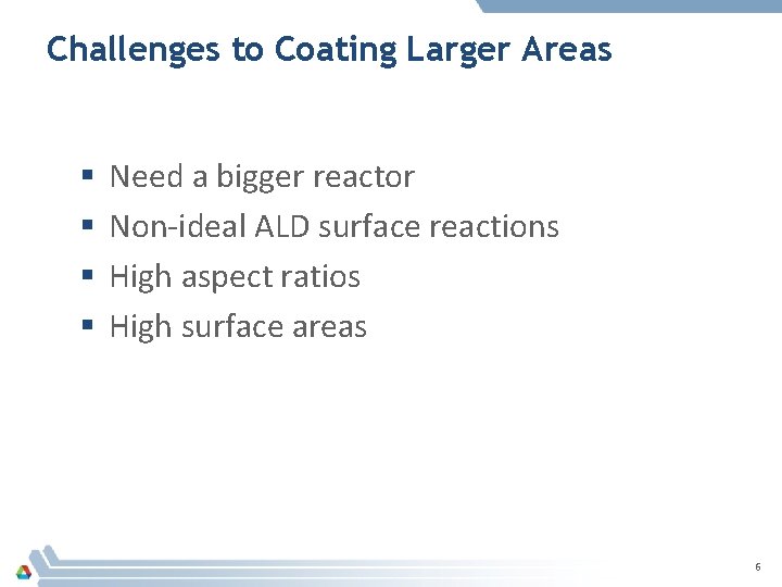 Challenges to Coating Larger Areas § § Need a bigger reactor Non-ideal ALD surface