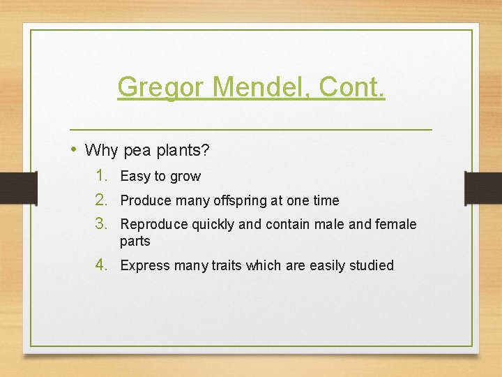 Gregor Mendel, Cont. • Why pea plants? 1. Easy to grow 2. Produce many