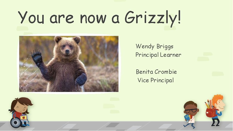You are now a Grizzly! Wendy Briggs Principal Learner Benita Crombie Vice Principal 